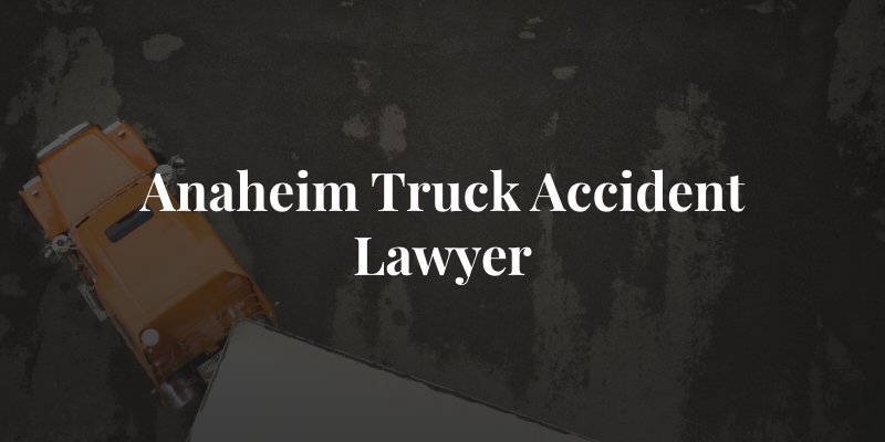 Anaheim truck accident lawyer